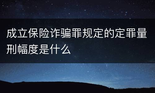 成立保险诈骗罪规定的定罪量刑幅度是什么