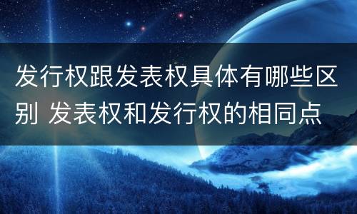 发行权跟发表权具体有哪些区别 发表权和发行权的相同点