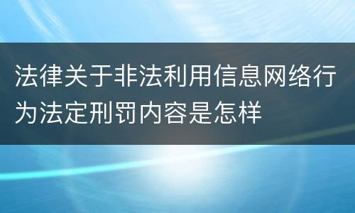 法律关于非法利用信息网络行为法定刑罚内容是怎样