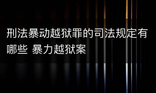 刑法暴动越狱罪的司法规定有哪些 暴力越狱案