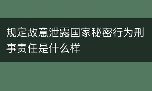 规定故意泄露国家秘密行为刑事责任是什么样