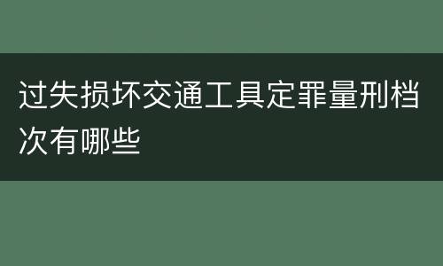 过失损坏交通工具定罪量刑档次有哪些