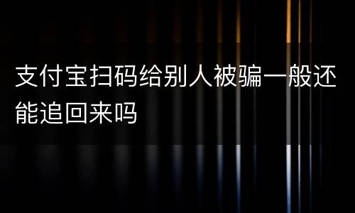 支付宝扫码给别人被骗一般还能追回来吗