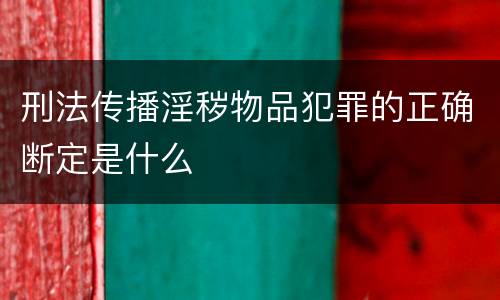 刑法传播淫秽物品犯罪的正确断定是什么