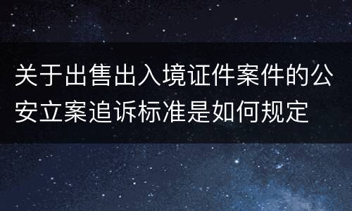 关于出售出入境证件案件的公安立案追诉标准是如何规定