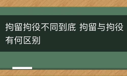 拘留拘役不同到底 拘留与拘役有何区别