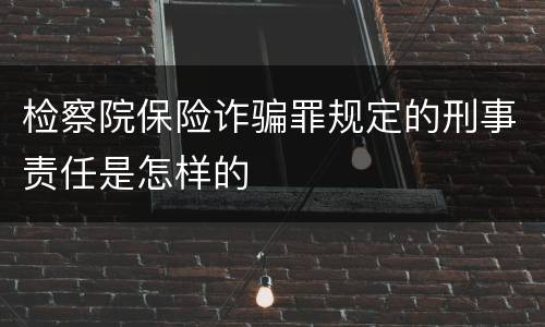 检察院保险诈骗罪规定的刑事责任是怎样的