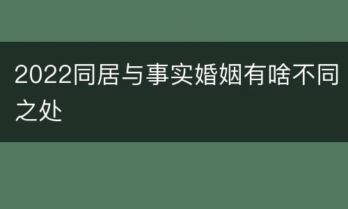 2022同居与事实婚姻有啥不同之处