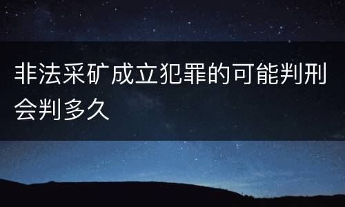 非法采矿成立犯罪的可能判刑会判多久