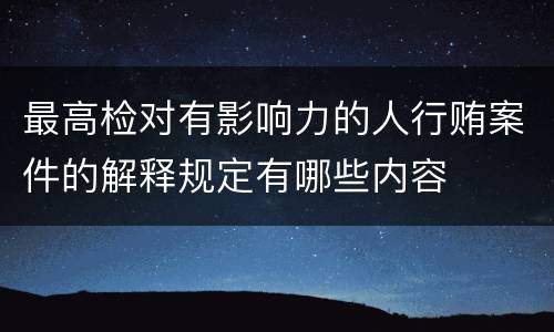 最高检对有影响力的人行贿案件的解释规定有哪些内容