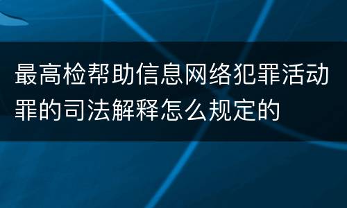 最高检帮助信息网络犯罪活动罪的司法解释怎么规定的