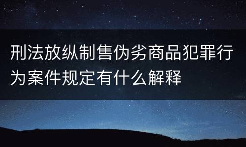 刑法放纵制售伪劣商品犯罪行为案件规定有什么解释