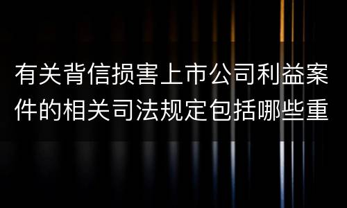 有关背信损害上市公司利益案件的相关司法规定包括哪些重要内容