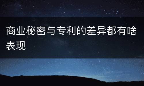 商业秘密与专利的差异都有啥表现