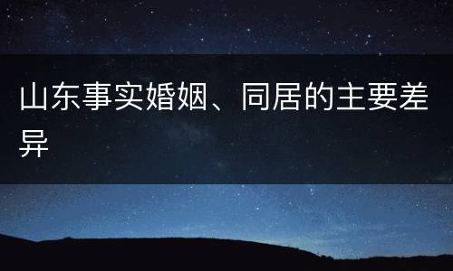 山东事实婚姻、同居的主要差异