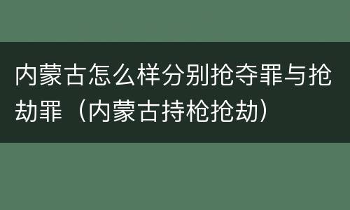 内蒙古怎么样分别抢夺罪与抢劫罪（内蒙古持枪抢劫）