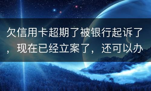 欠信用卡超期了被银行起诉了，现在已经立案了，还可以办分期还款吗