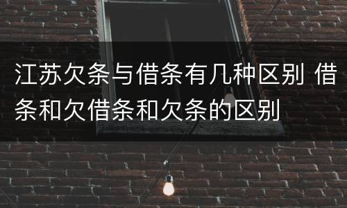 江苏欠条与借条有几种区别 借条和欠借条和欠条的区别