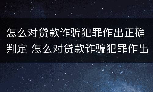 怎么对贷款诈骗犯罪作出正确判定 怎么对贷款诈骗犯罪作出正确判定呢