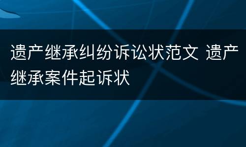 遗产继承纠纷诉讼状范文 遗产继承案件起诉状