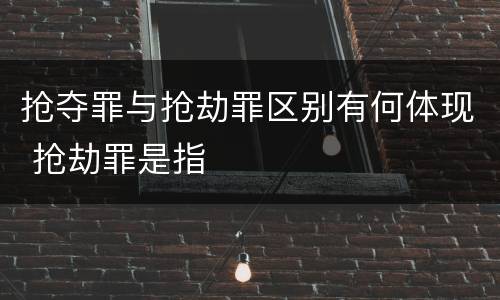 抢夺罪与抢劫罪区别有何体现 抢劫罪是指