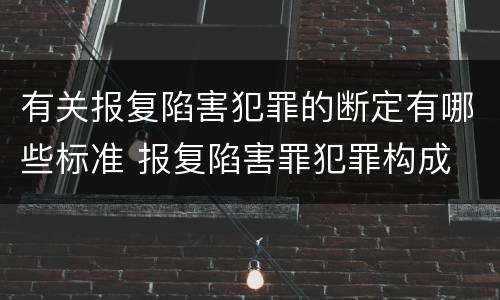 有关报复陷害犯罪的断定有哪些标准 报复陷害罪犯罪构成