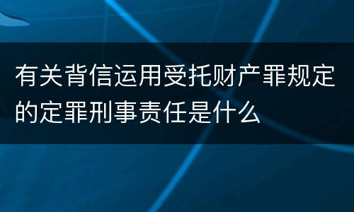 有关背信运用受托财产罪规定的定罪刑事责任是什么