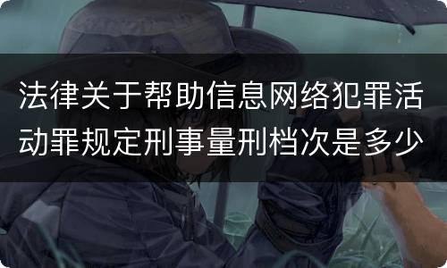 法律关于帮助信息网络犯罪活动罪规定刑事量刑档次是多少