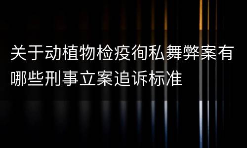 关于动植物检疫徇私舞弊案有哪些刑事立案追诉标准