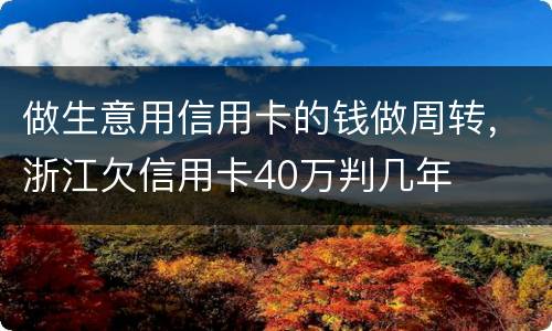 做生意用信用卡的钱做周转，浙江欠信用卡40万判几年