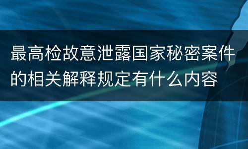 最高检故意泄露国家秘密案件的相关解释规定有什么内容