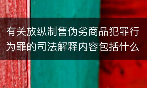 有关放纵制售伪劣商品犯罪行为罪的司法解释内容包括什么