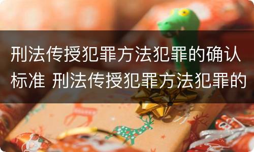 刑法传授犯罪方法犯罪的确认标准 刑法传授犯罪方法犯罪的确认标准是