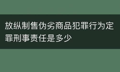 放纵制售伪劣商品犯罪行为定罪刑事责任是多少