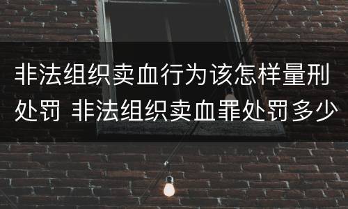 非法组织卖血行为该怎样量刑处罚 非法组织卖血罪处罚多少钱