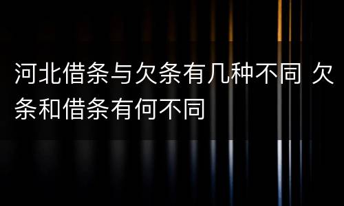 河北借条与欠条有几种不同 欠条和借条有何不同