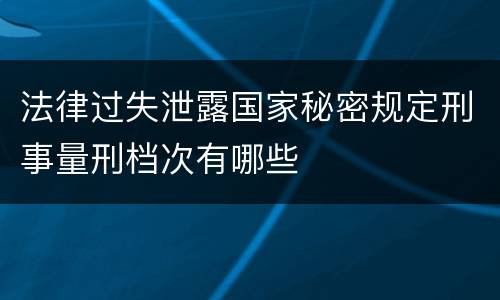 法律过失泄露国家秘密规定刑事量刑档次有哪些