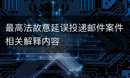 最高法故意延误投递邮件案件相关解释内容