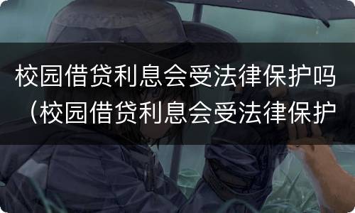 校园借贷利息会受法律保护吗（校园借贷利息会受法律保护吗高中）