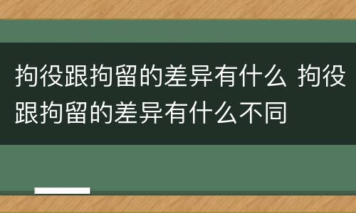 拘役跟拘留的差异有什么 拘役跟拘留的差异有什么不同