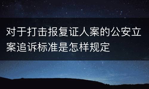 对于打击报复证人案的公安立案追诉标准是怎样规定