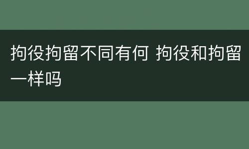 拘役拘留不同有何 拘役和拘留一样吗