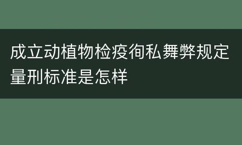 成立动植物检疫徇私舞弊规定量刑标准是怎样