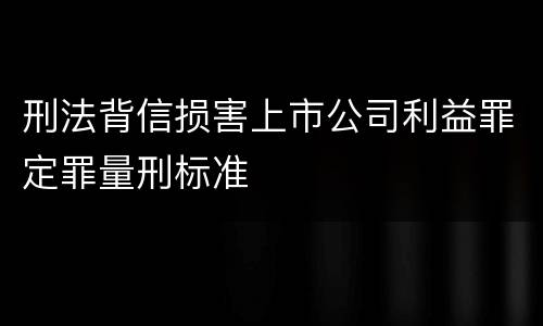 刑法背信损害上市公司利益罪定罪量刑标准