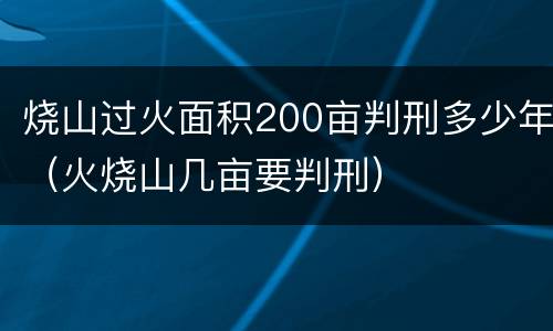 烧山过火面积200亩判刑多少年（火烧山几亩要判刑）