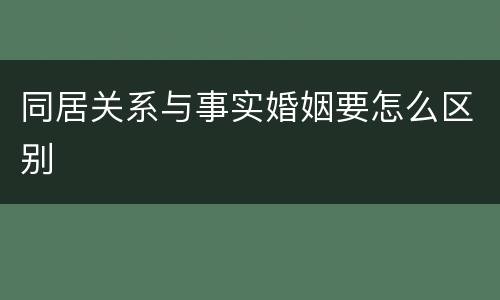 同居关系与事实婚姻要怎么区别