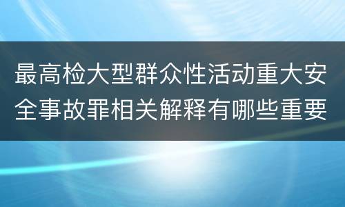 最高检大型群众性活动重大安全事故罪相关解释有哪些重要内容