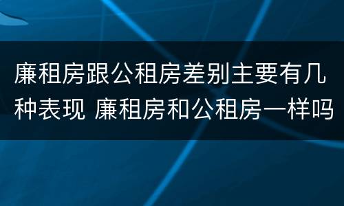 廉租房跟公租房差别主要有几种表现 廉租房和公租房一样吗?