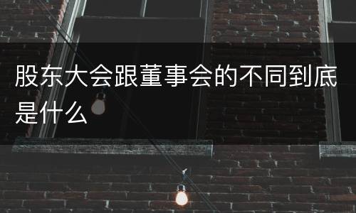 股东大会跟董事会的不同到底是什么