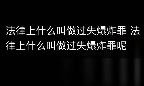 法律上什么叫做过失爆炸罪 法律上什么叫做过失爆炸罪呢